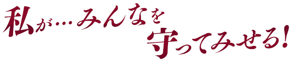 私が…みんなを守ってみせる！