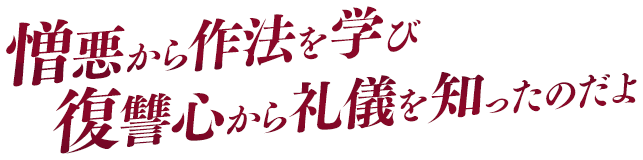 憎悪から作法を学び復讐心から礼儀を知ったのだよ