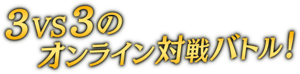 ３VS３のオンライン対戦バトル！